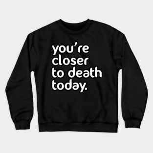 You’re closer to death today! Crewneck Sweatshirt